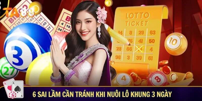 Cách đánh lô nuôi khung 3 ngày hiệu quả giúp tìm bộ số tài lộc 6 sai lầm cần tránh khi nuôi lô khung 3 ngày