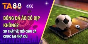 Bóng đá ảo có bịp không?Sự thật về trò chơi cá cược tại nhà cái