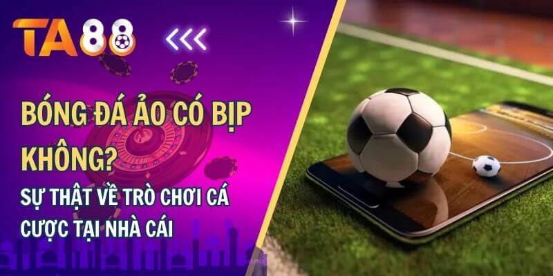 Bóng đá ảo có bịp không?Sự thật về trò chơi cá cược tại nhà cái