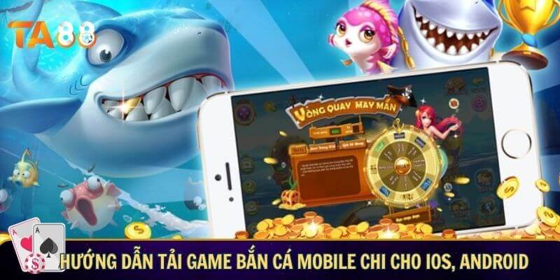 Cách tải game bắn cá mobile thành công ngay lần đầu! Cách tải game bắn cá mobile chi tiết cho ios, android và PC