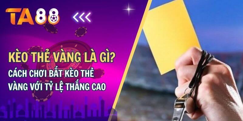 Kèo thẻ vàng là gì, cách bắt kèo thẻ vàng với tỷ lệ thắng cao