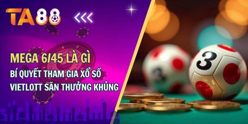 Mega 6/45 là gì?Bí quyết tham gia xổ số vietlot săn thưởng khủng