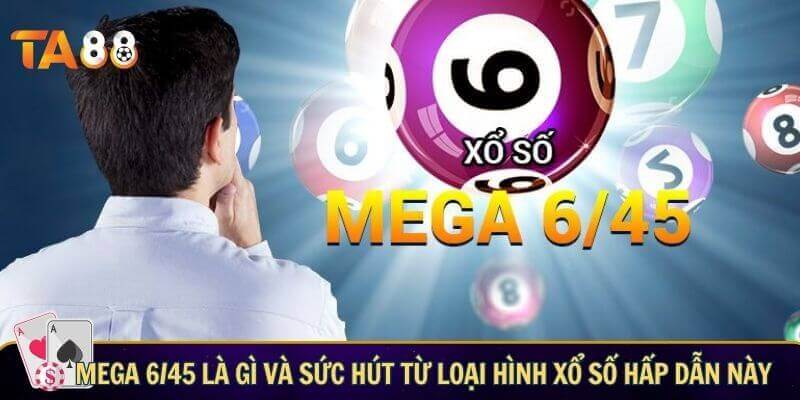 Mega 6/45 là gì và sức hút từ loại hình xổ số hấp dẫn này