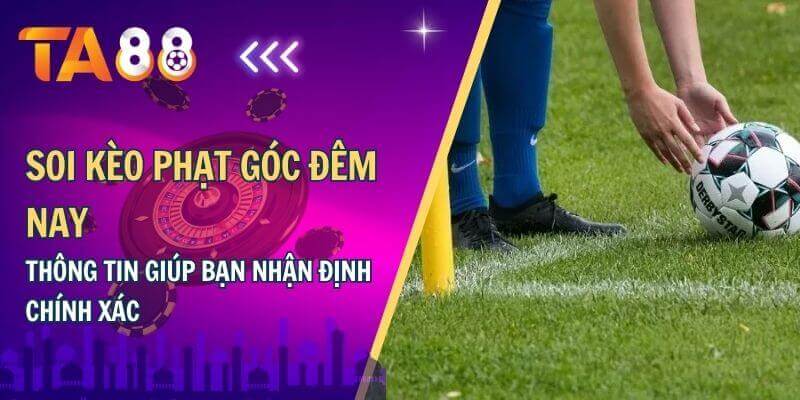 Soi kèo phạt dóc đêm nay thông tin giúp bạn nhận định chính xác