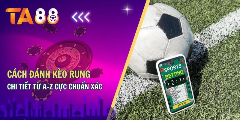 Cách Đánh Kèo Rung Chi Tiết Từ A-Z Cực Chuẩn Xác